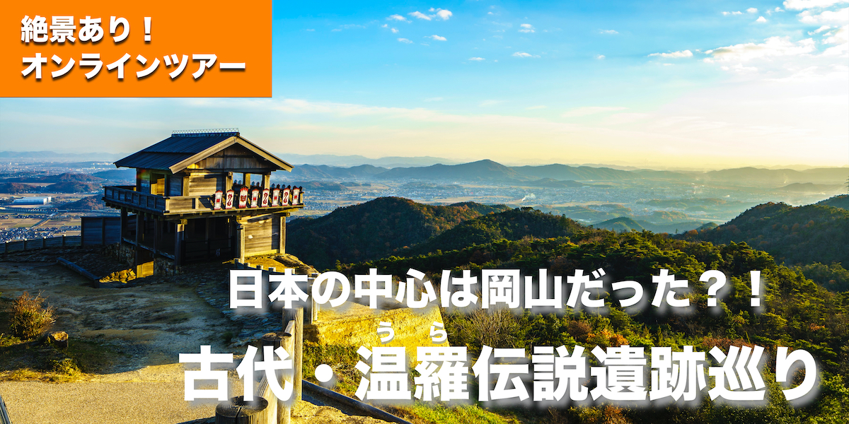 【オンラインツアー】日本の中心は岡山だった？！絶景！古代岡山温羅伝説(うらでんせつ)遺跡巡り